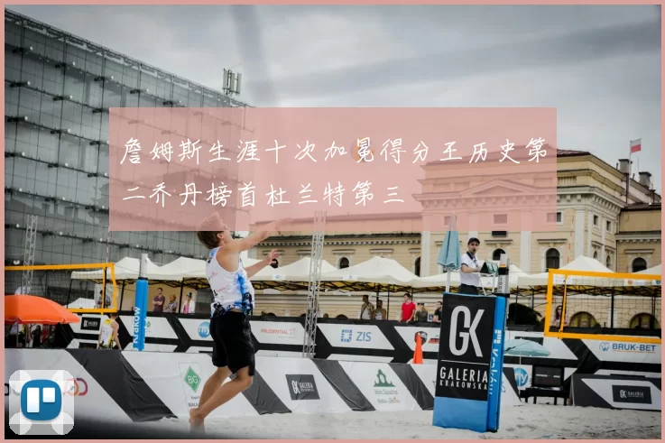 詹姆斯生涯十次加冕得分王历史第二乔丹榜首杜兰特第三