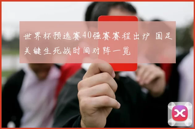 世界杯预选赛40强赛赛程出炉 国足关键生死战时间对阵一览