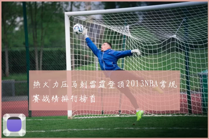 热火力压马刺雷霆登顶2013NBA常规赛战绩排行榜首