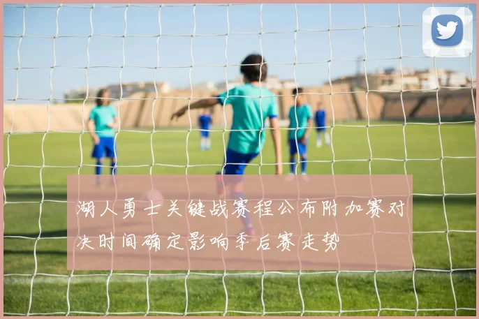 湖人勇士关键战赛程公布附加赛对决时间确定影响季后赛走势