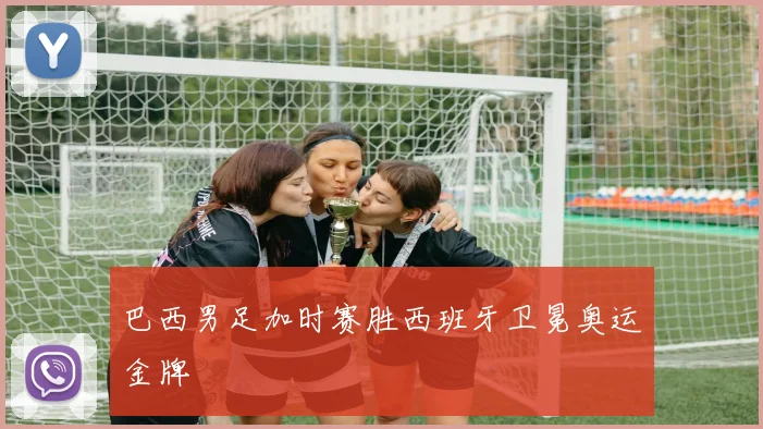 巴西男足加时赛胜西班牙卫冕奥运金牌