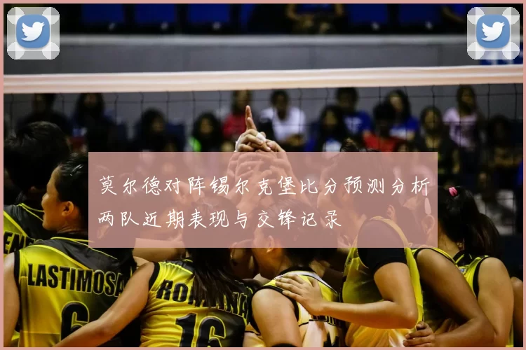 莫尔德对阵锡尔克堡比分预测分析两队近期表现与交锋记录