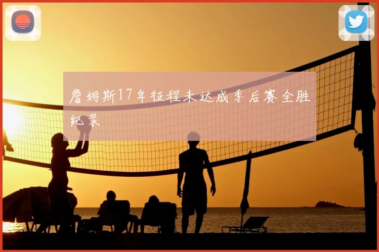 詹姆斯17年征程未达成季后赛全胜纪录