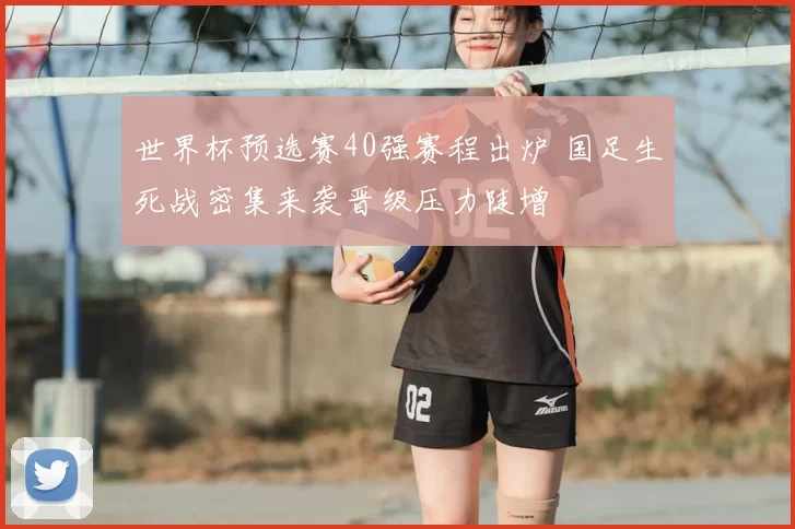 世界杯预选赛40强赛程出炉 国足生死战密集来袭晋级压力陡增