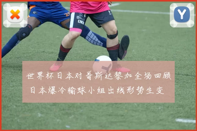 世界杯日本对哥斯达黎加全场回顾 日本爆冷输球小组出线形势生变