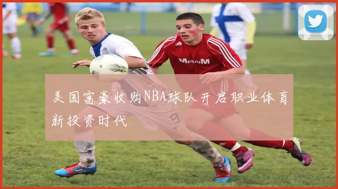 美国富豪收购NBA球队开启职业体育新投资时代