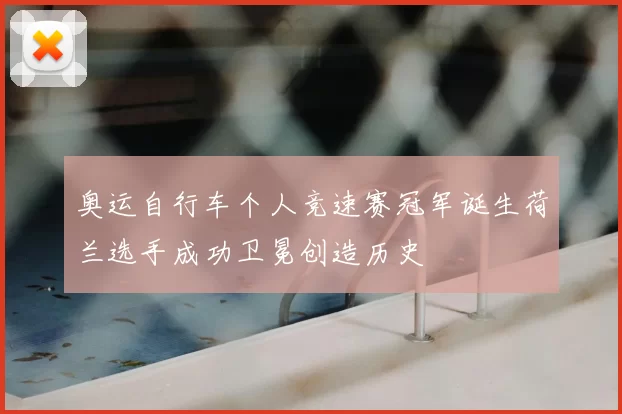 奥运自行车个人竞速赛冠军诞生荷兰选手成功卫冕创造历史