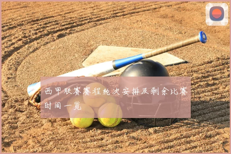 西甲联赛赛程轮次安排及剩余比赛时间一览