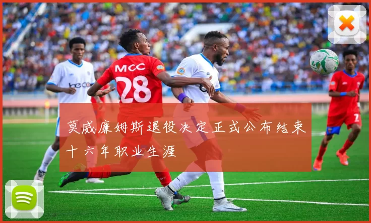 莫威廉姆斯退役决定正式公布结束十六年职业生涯