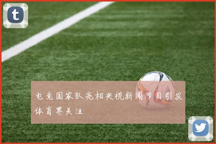 电竞国家队亮相央视新闻节目引发体育界关注