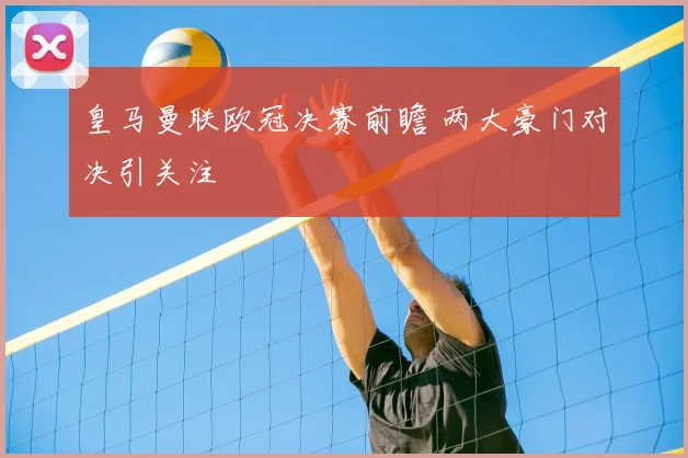 皇马曼联欧冠决赛前瞻 两大豪门对决引关注