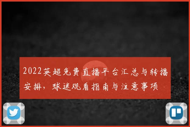 2022英超免费直播平台汇总与转播安排，球迷观看指南与注意事项