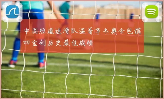 中国短道速滑队温哥华冬奥会包揽四金创历史最佳战绩