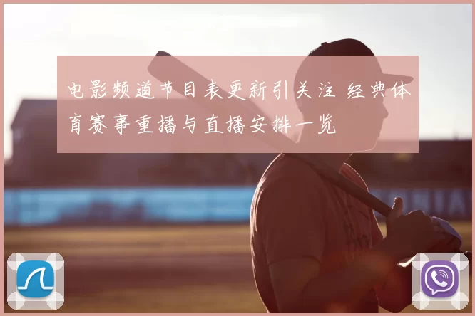 电影频道节目表更新引关注 经典体育赛事重播与直播安排一览