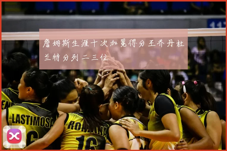 詹姆斯生涯十次加冕得分王乔丹杜兰特分列二三位