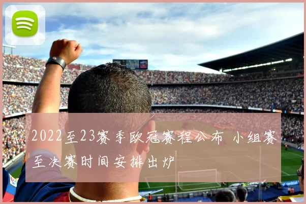 2022至23赛季欧冠赛程公布 小组赛至决赛时间安排出炉