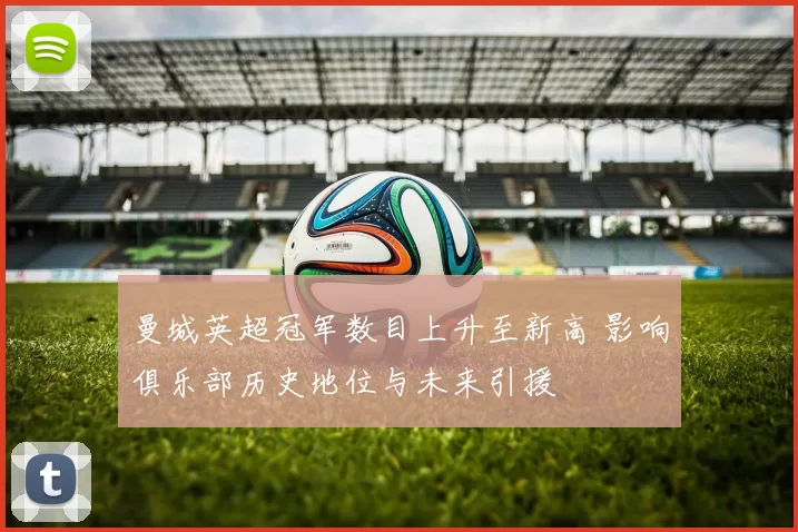 曼城英超冠军数目上升至新高 影响俱乐部历史地位与未来引援