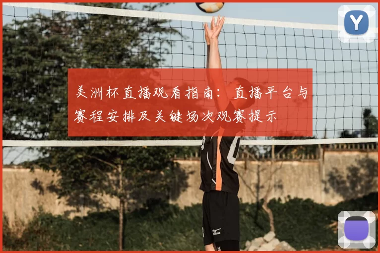 美洲杯直播观看指南：直播平台与赛程安排及关键场次观赛提示
