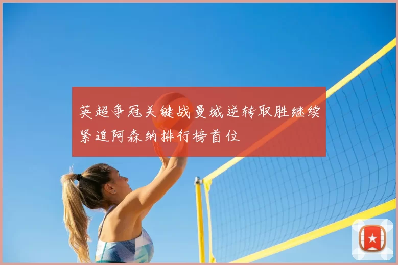 英超争冠关键战曼城逆转取胜继续紧追阿森纳排行榜首位