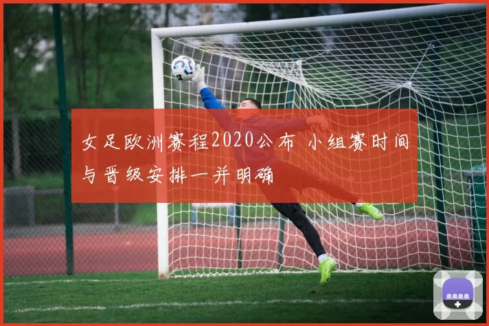 女足欧洲赛程2020公布 小组赛时间与晋级安排一并明确