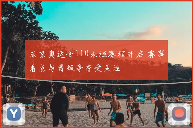 东京奥运会110米栏赛程开启 赛事看点与晋级争夺受关注