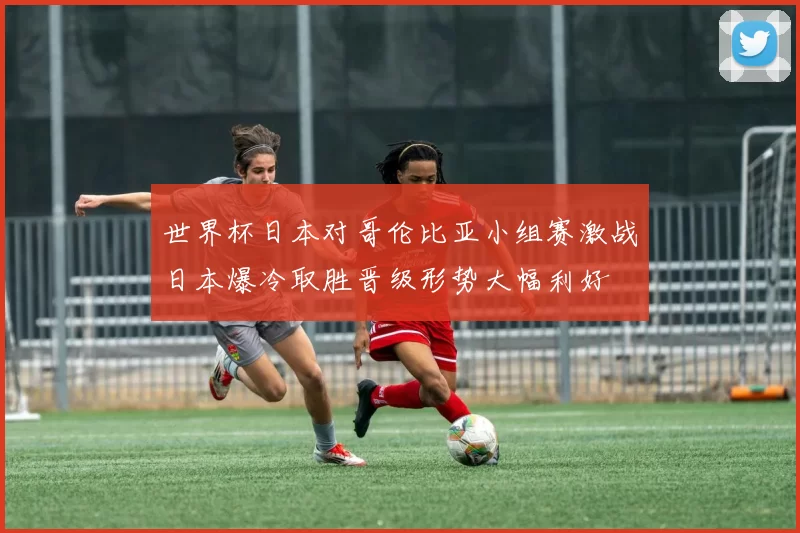 世界杯日本对哥伦比亚小组赛激战日本爆冷取胜晋级形势大幅利好