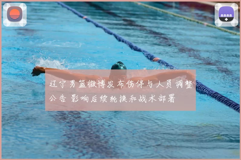 辽宁男篮微博发布伤停与人员调整公告 影响后续轮换和战术部署