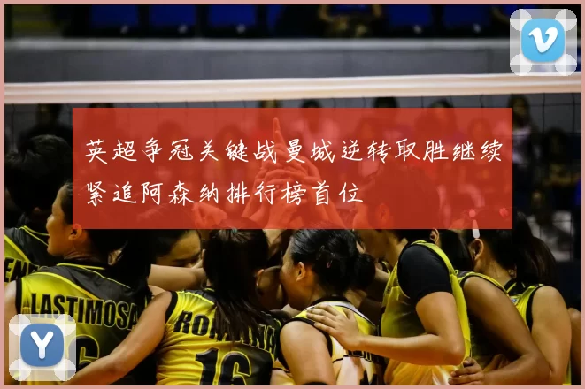 英超争冠关键战曼城逆转取胜继续紧追阿森纳排行榜首位