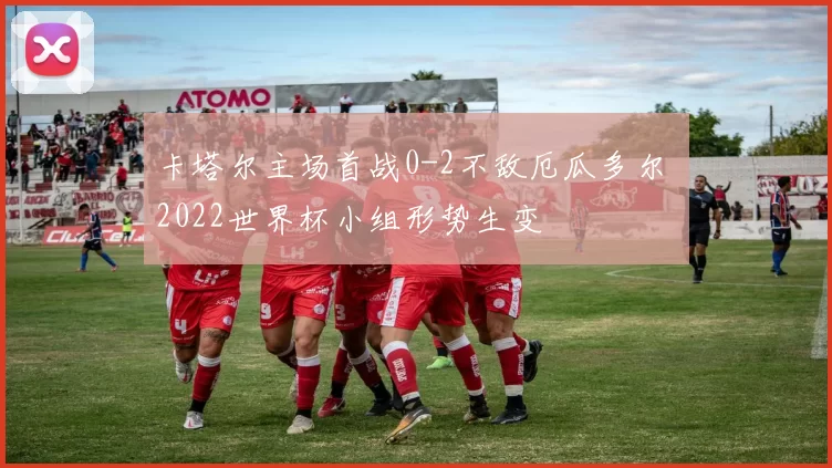 卡塔尔主场首战0-2不敌厄瓜多尔 2022世界杯小组形势生变