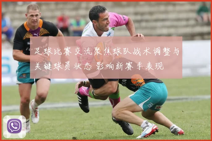 足球比赛交流聚焦球队战术调整与关键球员状态 影响新赛季表现