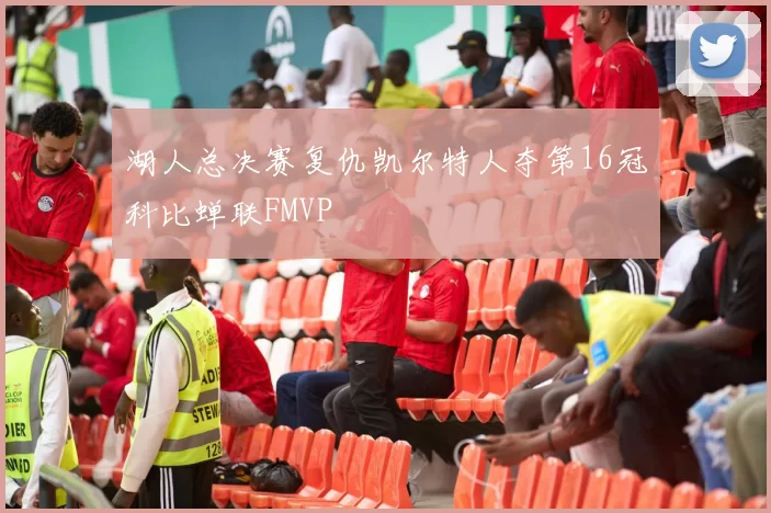 湖人总决赛复仇凯尔特人夺第16冠科比蝉联FMVP