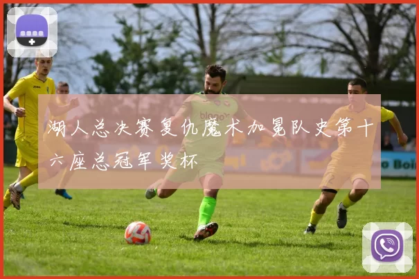 湖人总决赛复仇魔术加冕队史第十六座总冠军奖杯