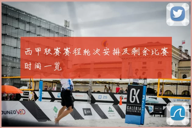 西甲联赛赛程轮次安排及剩余比赛时间一览