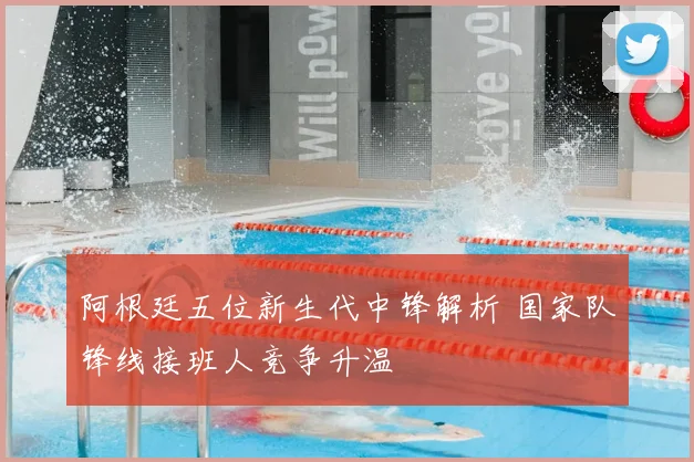 阿根廷五位新生代中锋解析 国家队锋线接班人竞争升温