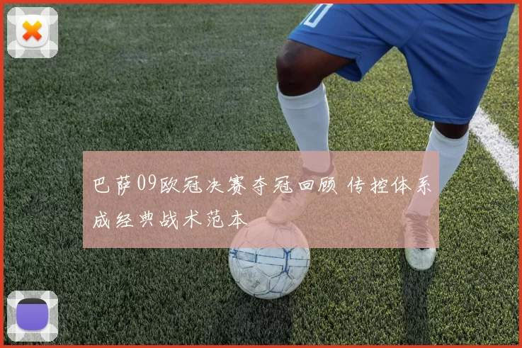 巴萨09欧冠决赛夺冠回顾 传控体系成经典战术范本