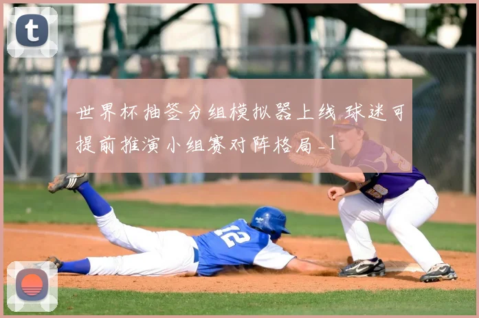 世界杯抽签分组模拟器上线 球迷可提前推演小组赛对阵格局_1