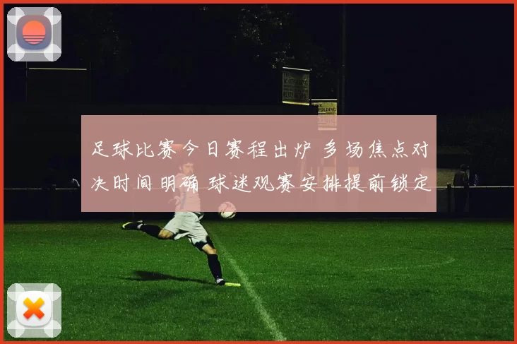 足球比赛今日赛程出炉 多场焦点对决时间明确 球迷观赛安排提前锁定