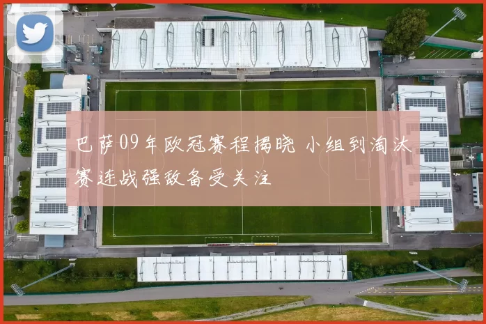 巴萨09年欧冠赛程揭晓 小组到淘汰赛连战强敌备受关注