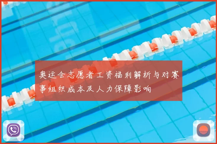 奥运会志愿者工资福利解析与对赛事组织成本及人力保障影响