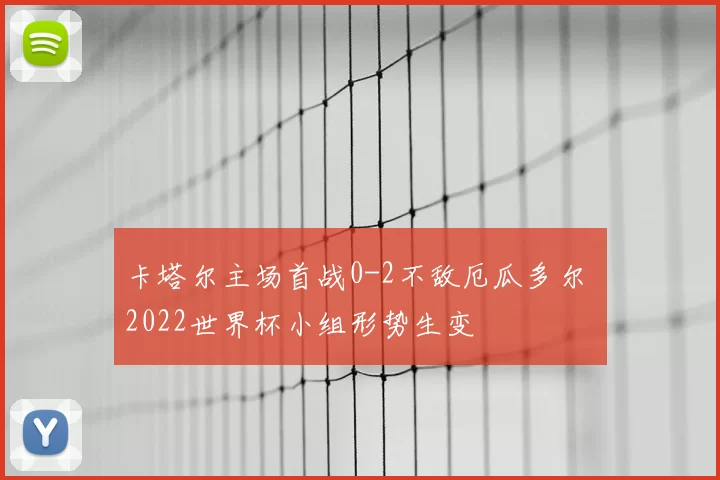 卡塔尔主场首战0-2不敌厄瓜多尔 2022世界杯小组形势生变