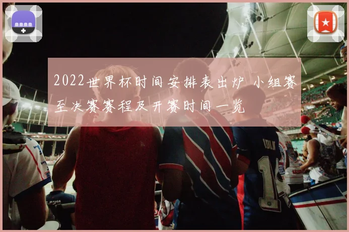 2022世界杯时间安排表出炉 小组赛至决赛赛程及开赛时间一览