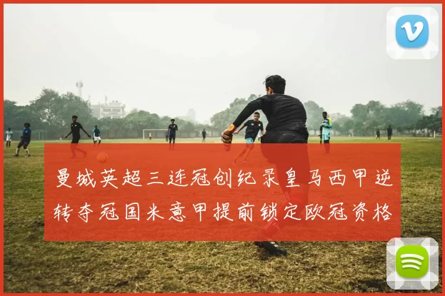 曼城英超三连冠创纪录皇马西甲逆转夺冠国米意甲提前锁定欧冠资格