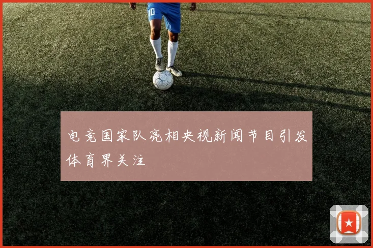电竞国家队亮相央视新闻节目引发体育界关注