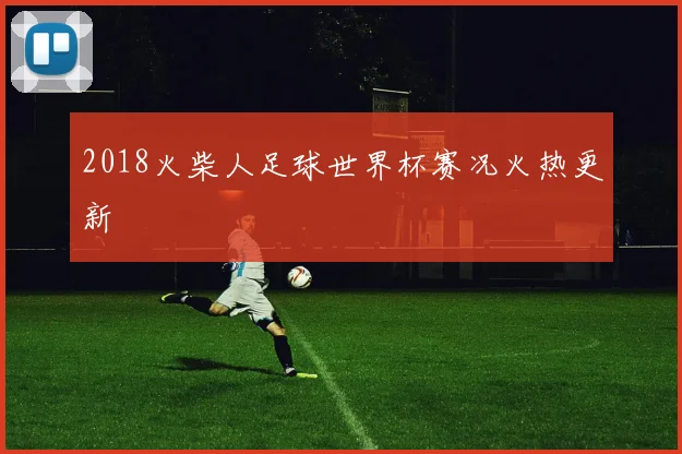 2018火柴人足球世界杯赛况火热更新