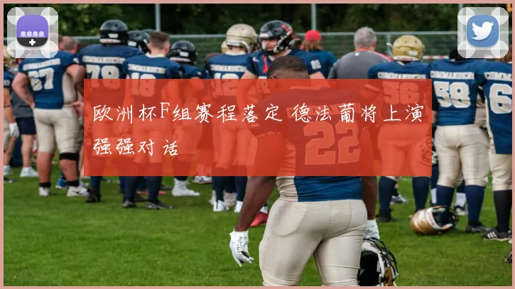 欧洲杯F组赛程落定 德法葡将上演强强对话